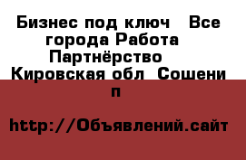 Бизнес под ключ - Все города Работа » Партнёрство   . Кировская обл.,Сошени п.